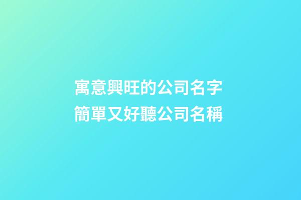寓意興旺的公司名字 簡單又好聽公司名稱